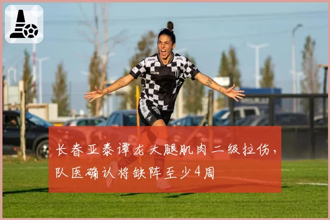 长春亚泰谭龙大腿肌肉二级拉伤，队医确认将缺阵至少4周