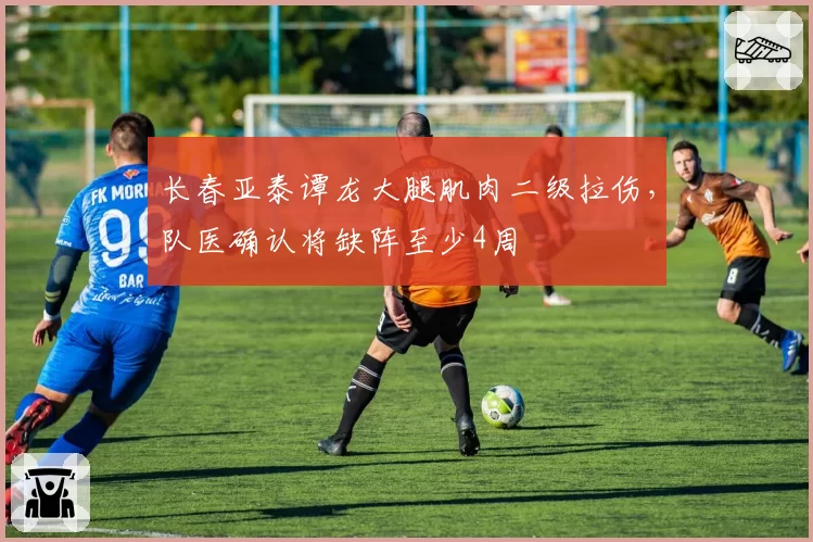 长春亚泰谭龙大腿肌肉二级拉伤，队医确认将缺阵至少4周