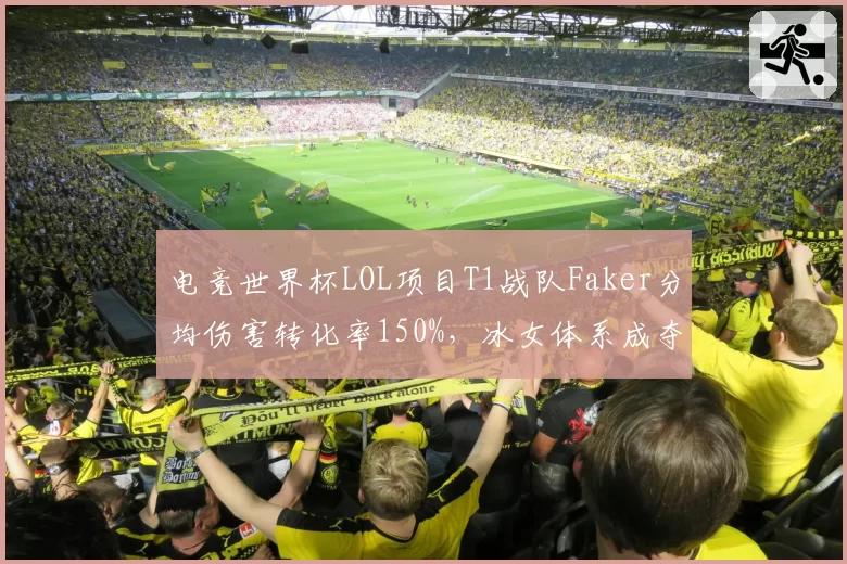 电竞世界杯LOL项目T1战队Faker分均伤害转化率150%，冰女体系成夺冠底牌
