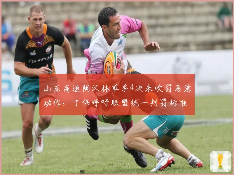 山东高速陶汉林单季4次未吹罚恶意动作，丁伟呼吁联盟统一判罚标准
