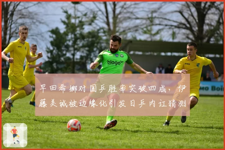 早田希娜对国乒胜率突破四成，伊藤美诚被边缘化引发日乒内讧猜测