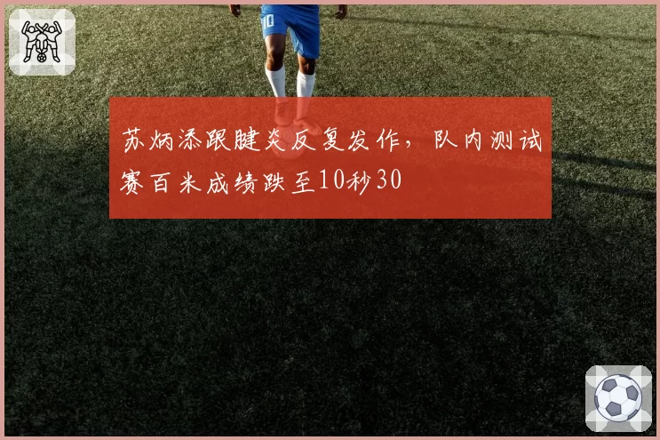 苏炳添跟腱炎反复发作，队内测试赛百米成绩跌至10秒30