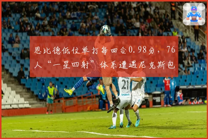 恩比德低位单打每回合0.98分，76人“一星四射”体系遭遇尼克斯包夹策略失效