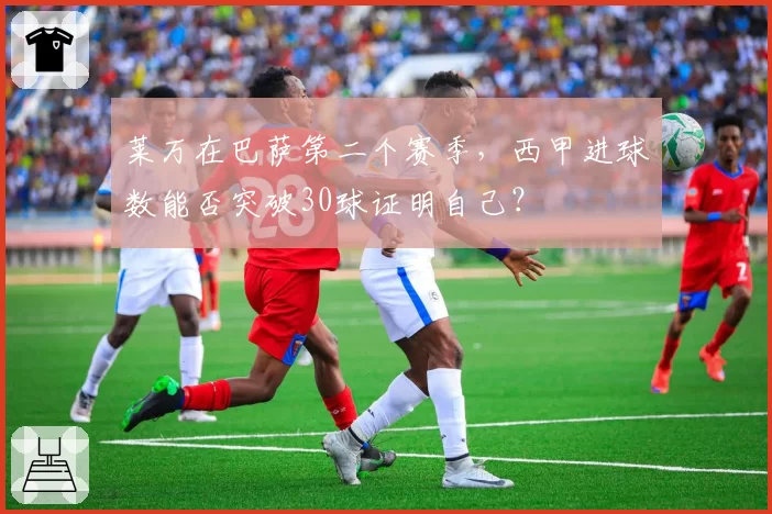 莱万在巴萨第二个赛季，西甲进球数能否突破30球证明自己？
