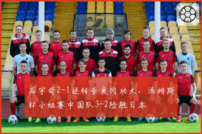 石宇奇2-1逆转奈良冈功大，汤姆斯杯小组赛中国队3-2险胜日本