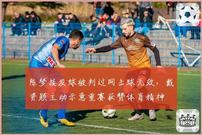 陈梦接发球被判过网击球无效，戴资颖主动示意重赛获赞体育精神