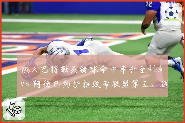 热火巴特勒关键球命中率升至41% vs 阿德巴约护框效率联盟第五,迈阿密黑八奇迹能否重演?