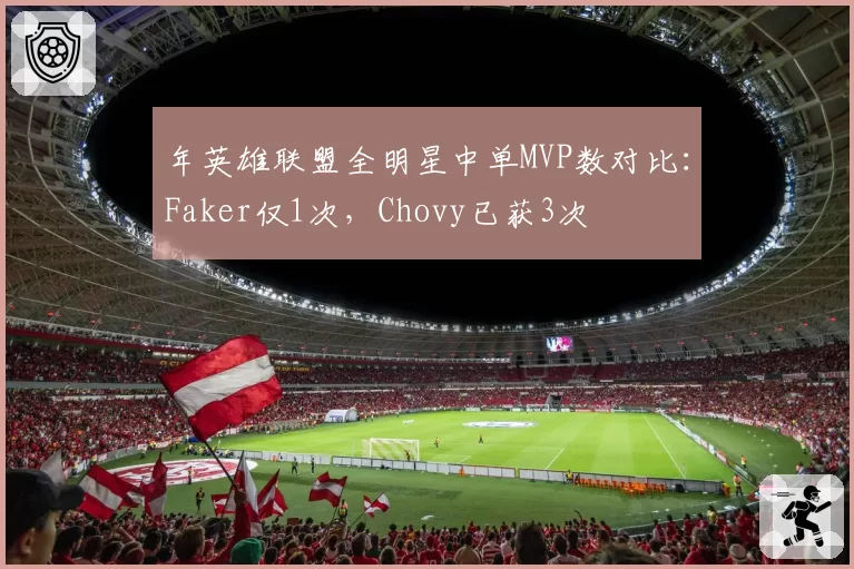 年英雄联盟全明星中单MVP数对比：Faker仅1次，Chovy已获3次