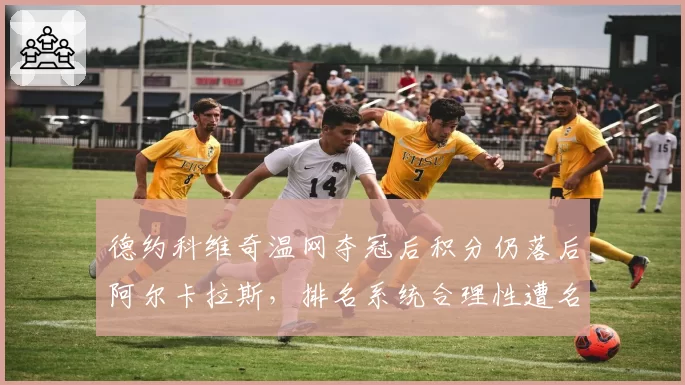 德约科维奇温网夺冠后积分仍落后阿尔卡拉斯，排名系统合理性遭名宿炮轰