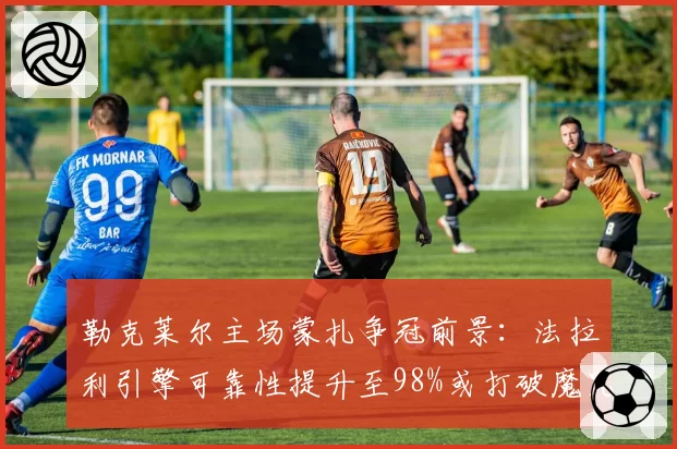 勒克莱尔主场蒙扎争冠前景：法拉利引擎可靠性提升至98%或打破魔咒