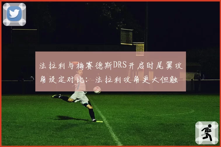 法拉利与梅赛德斯DRS开启时尾翼攻角设定对比：法拉利攻角更大但触发延迟0.2秒