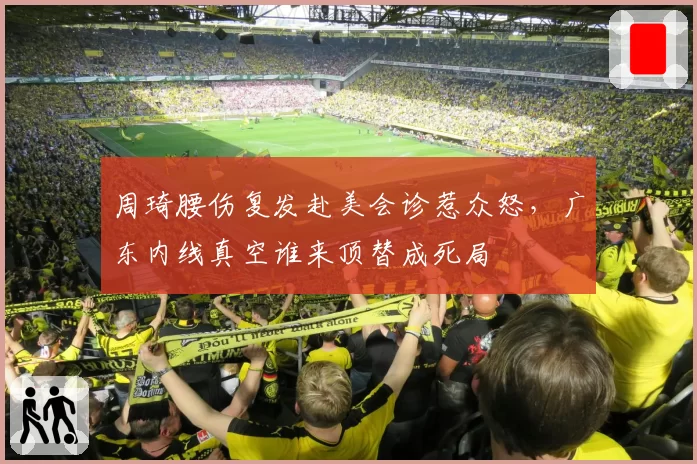 周琦腰伤复发赴美会诊惹众怒,广东内线真空谁来顶替成死局