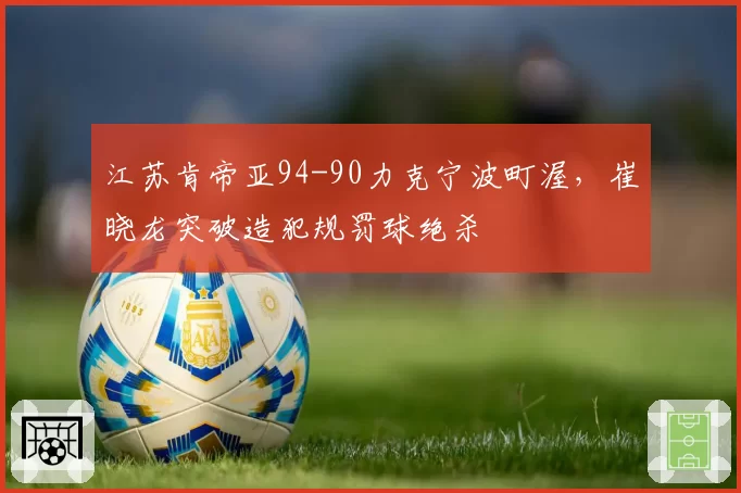 江苏肯帝亚94-90力克宁波町渥，崔晓龙突破造犯规罚球绝杀