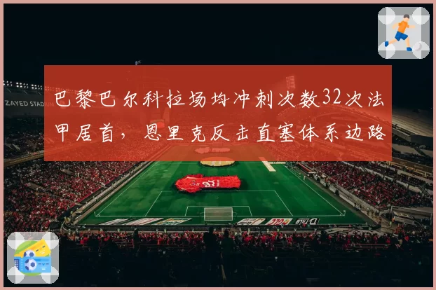巴黎巴尔科拉场均冲刺次数32次法甲居首，恩里克反击直塞体系边路快马受益最明显。