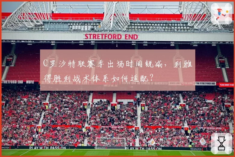 C罗沙特联赛季出场时间锐减，利雅得胜利战术体系如何适配？