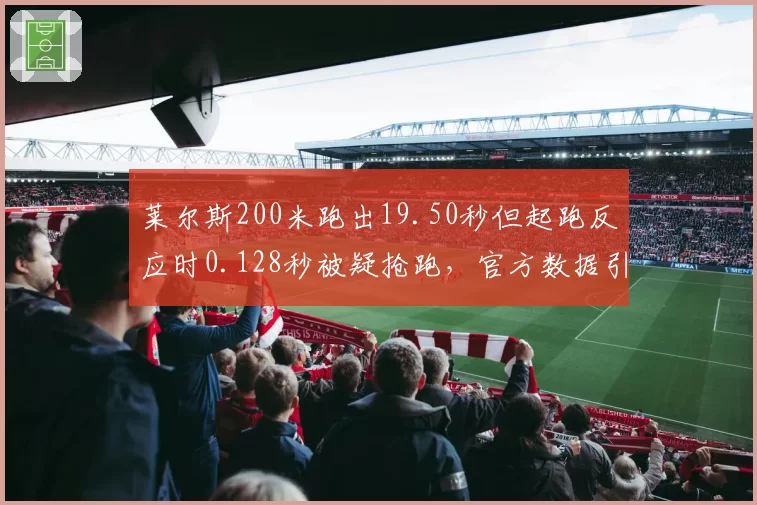 莱尔斯200米跑出19.50秒但起跑反应时0.128秒被疑抢跑，官方数据引发争议