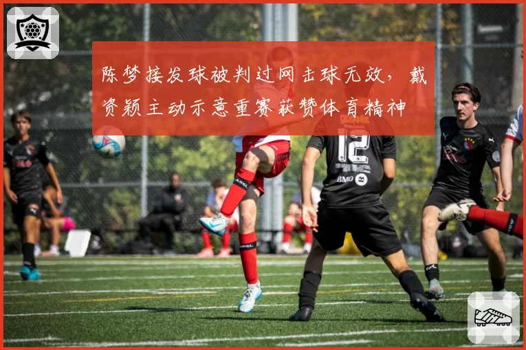 陈梦接发球被判过网击球无效，戴资颖主动示意重赛获赞体育精神